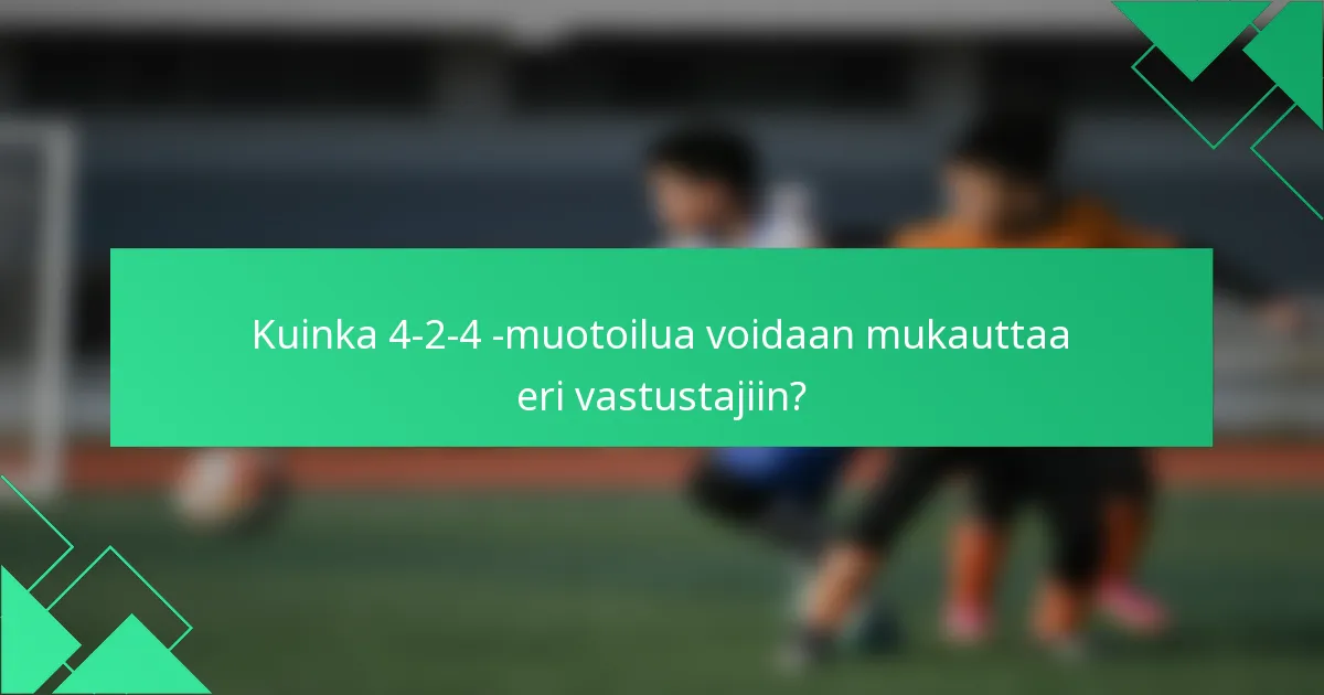 Kuinka 4-2-4 -muotoilua voidaan mukauttaa eri vastustajiin?