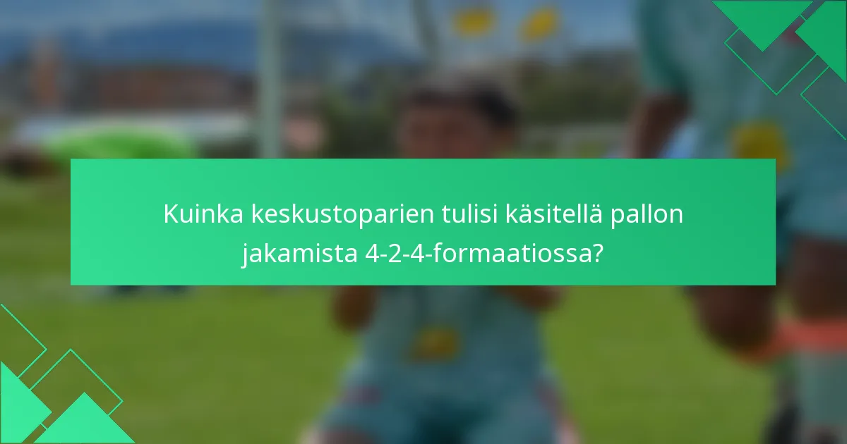 Kuinka keskustoparien tulisi käsitellä pallon jakamista 4-2-4-formaatiossa?