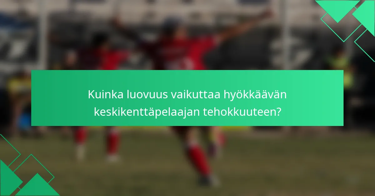 Kuinka luovuus vaikuttaa hyökkäävän keskikenttäpelaajan tehokkuuteen?