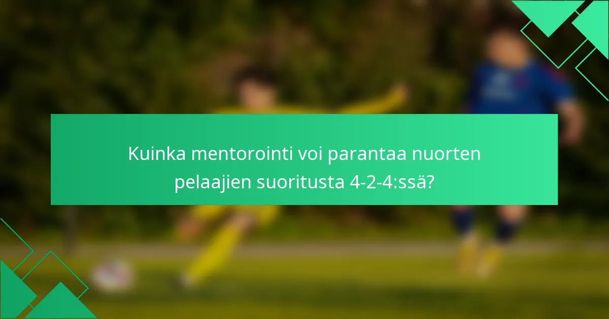 Kuinka mentorointi voi parantaa nuorten pelaajien suoritusta 4-2-4:ssä?