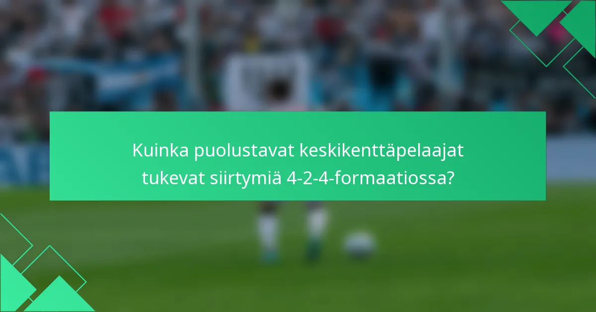 Kuinka puolustavat keskikenttäpelaajat tukevat siirtymiä 4-2-4-formaatiossa?