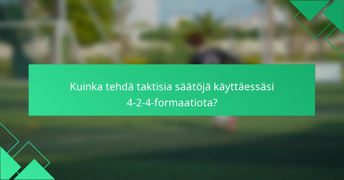 Kuinka tehdä taktisia säätöjä käyttäessäsi 4-2-4-formaatiota?