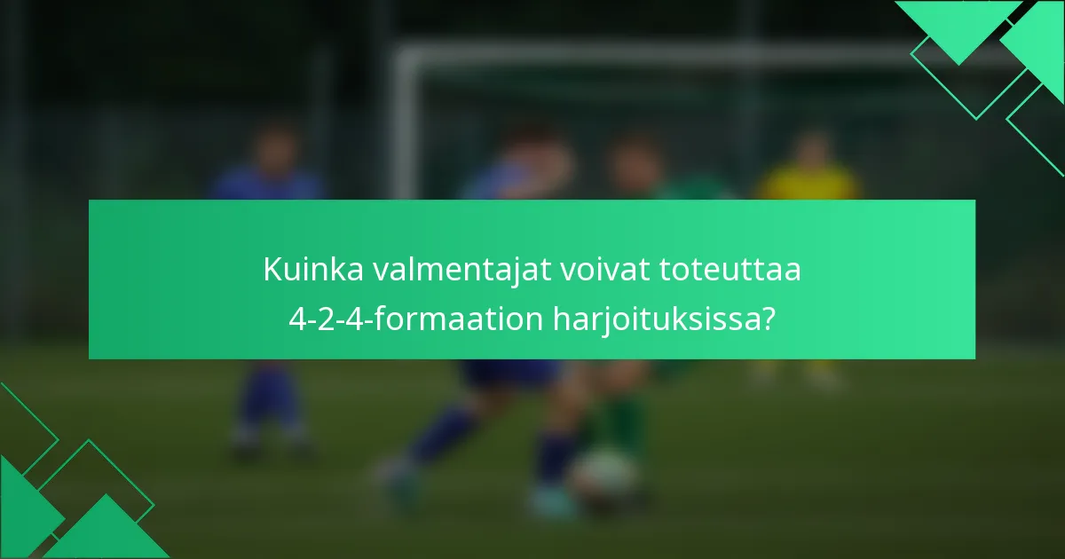 Kuinka valmentajat voivat toteuttaa 4-2-4-formaation harjoituksissa?