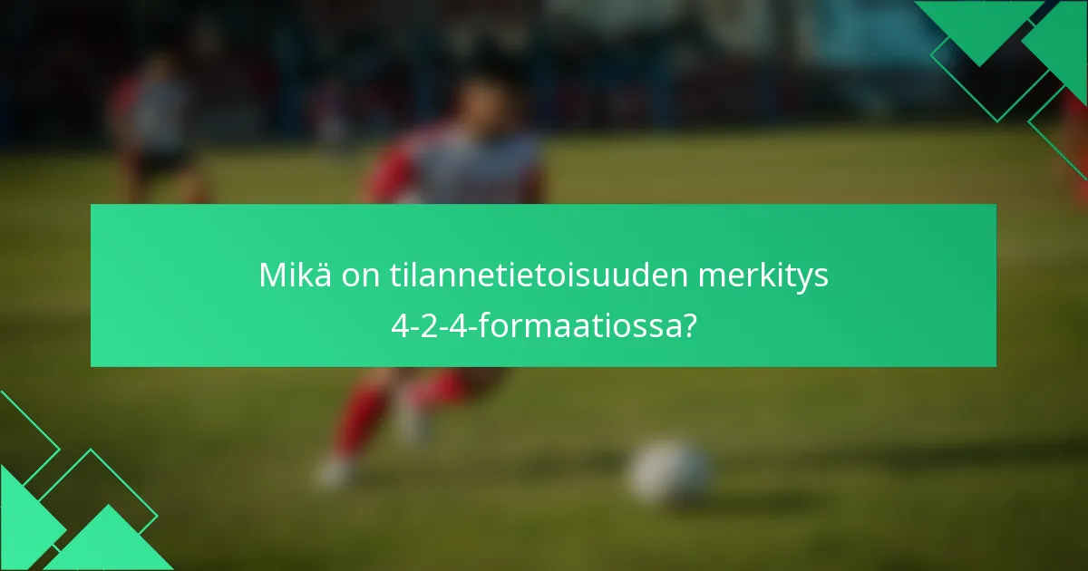 Mikä on tilannetietoisuuden merkitys 4-2-4-formaatiossa?
