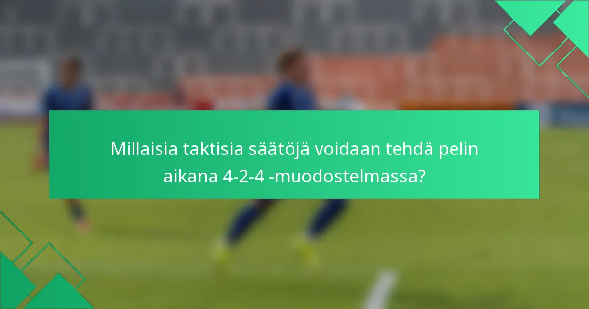 Millaisia taktisia säätöjä voidaan tehdä pelin aikana 4-2-4 -muodostelmassa?