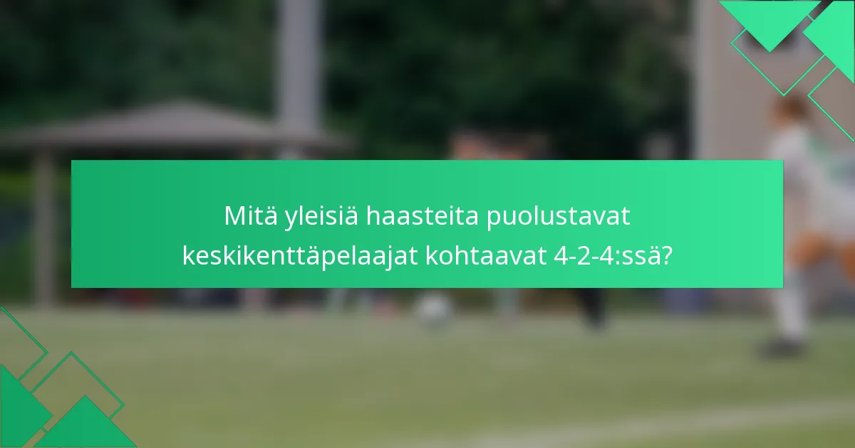 Mitä yleisiä haasteita puolustavat keskikenttäpelaajat kohtaavat 4-2-4:ssä?
