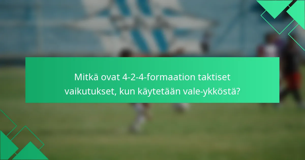 Mitkä ovat 4-2-4-formaation taktiset vaikutukset, kun käytetään vale-ykköstä?