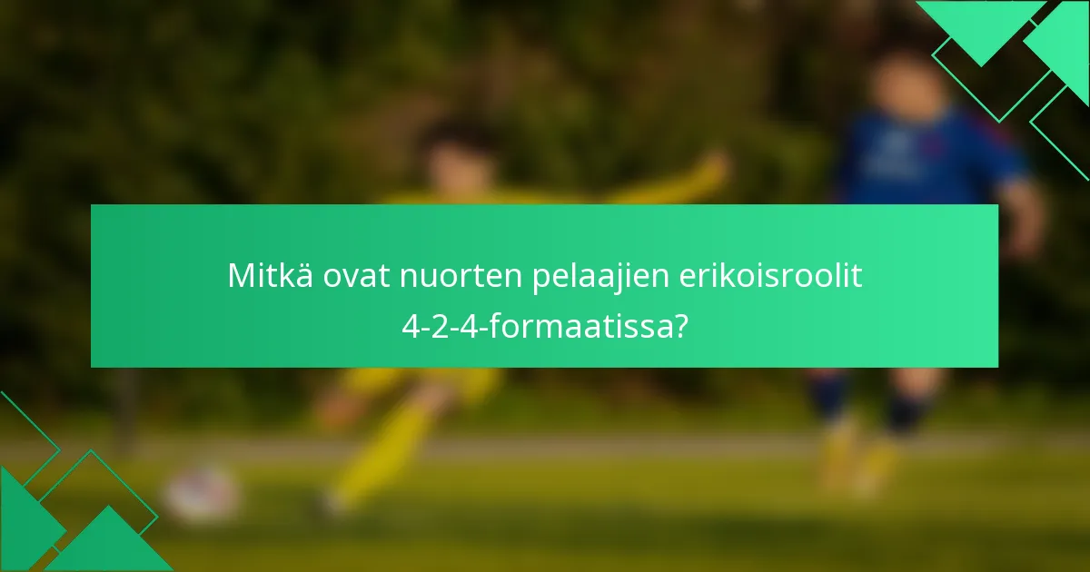 Mitkä ovat nuorten pelaajien erikoisroolit 4-2-4-formaatissa?