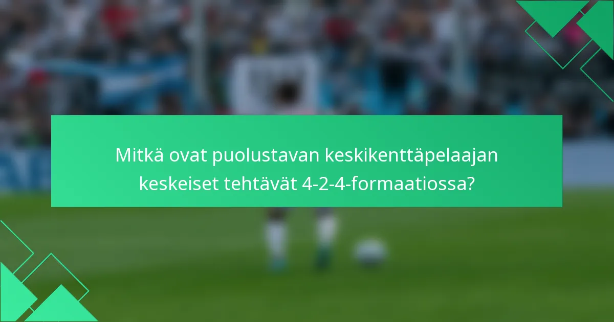 Mitkä ovat puolustavan keskikenttäpelaajan keskeiset tehtävät 4-2-4-formaatiossa?