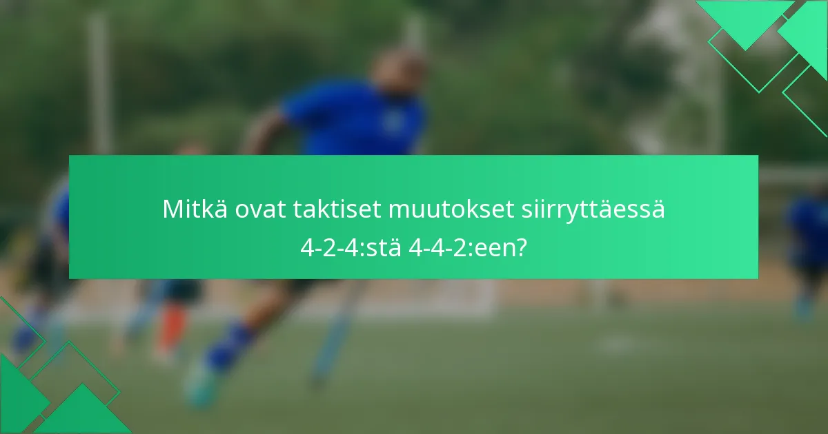 Mitkä ovat taktiset muutokset siirryttäessä 4-2-4:stä 4-4-2:een?