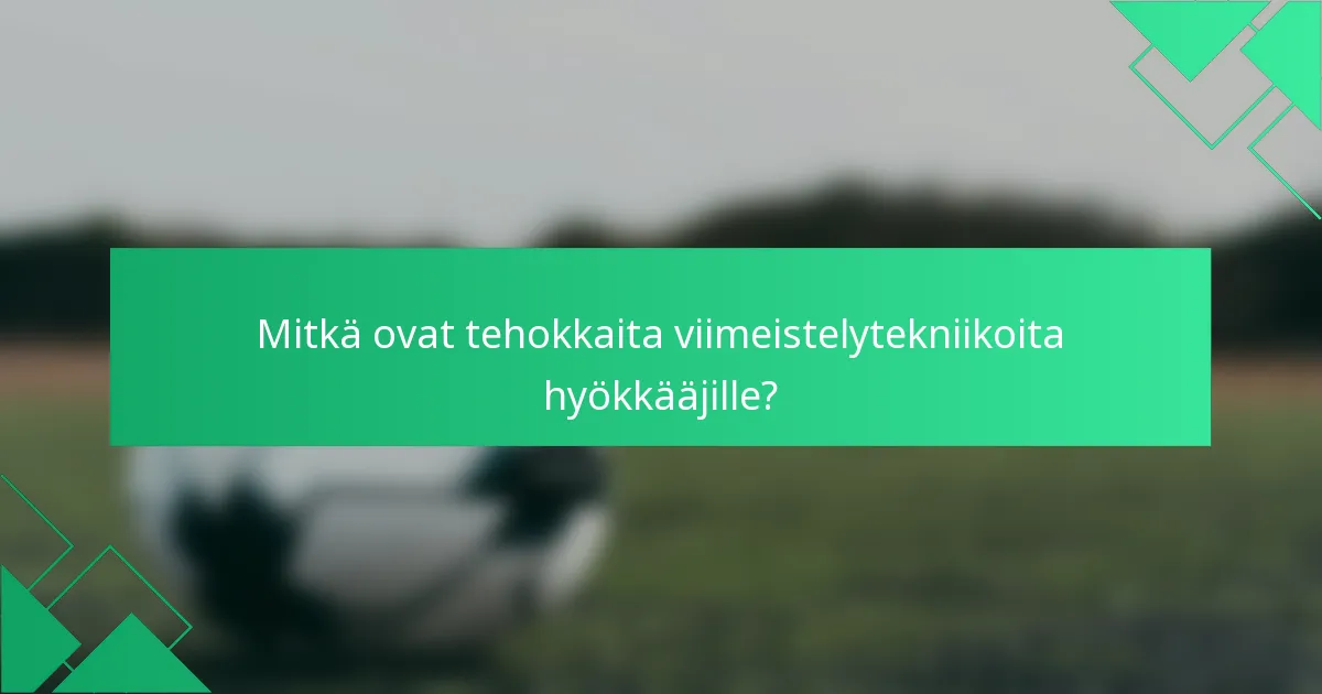 Mitkä ovat tehokkaita viimeistelytekniikoita hyökkääjille?