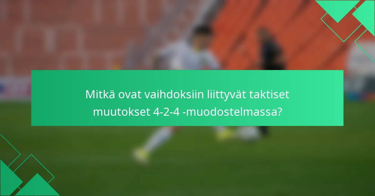 Mitkä ovat vaihdoksiin liittyvät taktiset muutokset 4-2-4 -muodostelmassa?