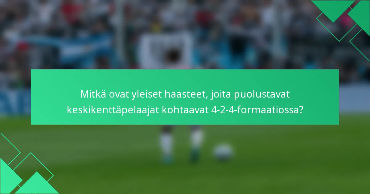 Mitkä ovat yleiset haasteet, joita puolustavat keskikenttäpelaajat kohtaavat 4-2-4-formaatiossa?