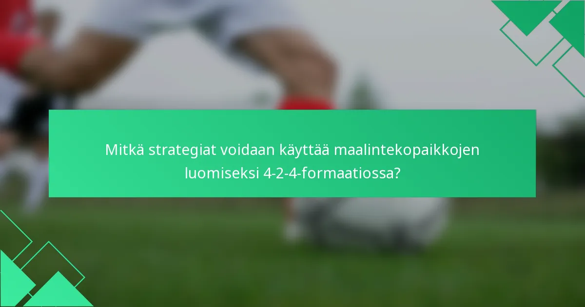 Mitkä strategiat voidaan käyttää maalintekopaikkojen luomiseksi 4-2-4-formaatiossa?