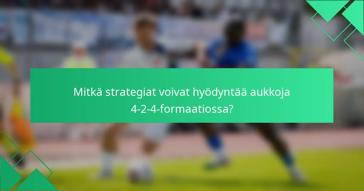 Mitkä strategiat voivat hyödyntää aukkoja 4-2-4-formaatiossa?