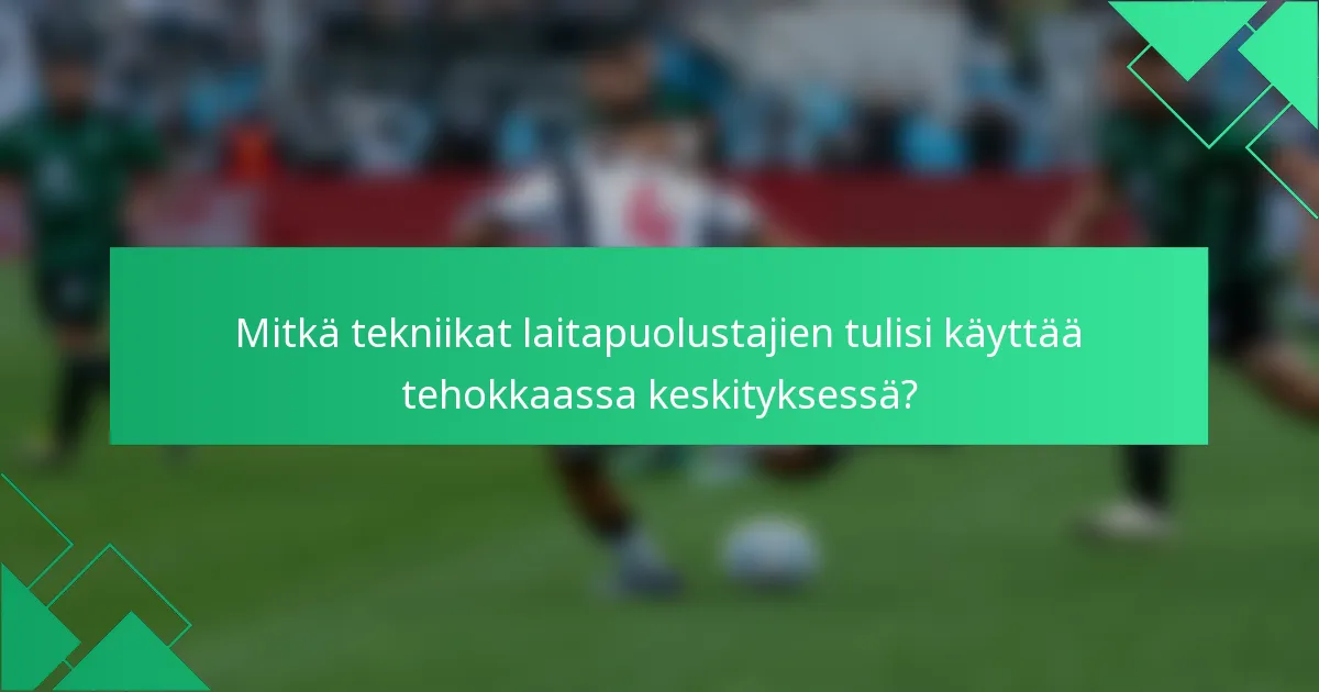 Mitkä tekniikat laitapuolustajien tulisi käyttää tehokkaassa keskityksessä?