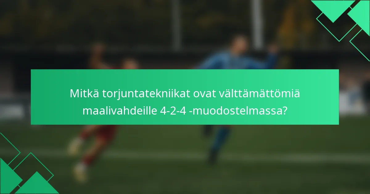 Mitkä torjuntatekniikat ovat välttämättömiä maalivahdeille 4-2-4 -muodostelmassa?