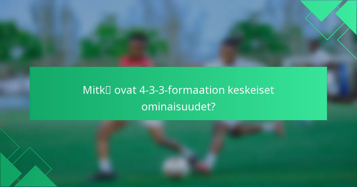 Mitkä ovat 4-3-3-formaation keskeiset ominaisuudet?